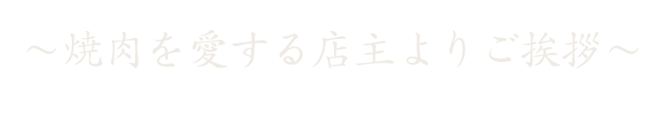 ～焼肉を愛する店主よりご挨拶～